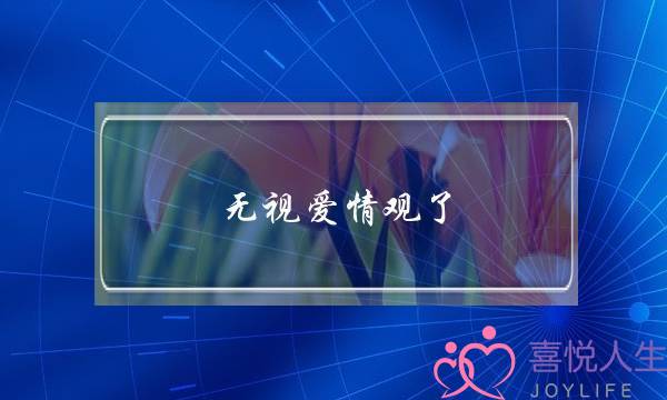 无视爱情观了-泡学网-喜悦人生,挽回婚姻,分手挽回,经验婚姻,情感挽回,情感咨询,分离小三,泡学书籍