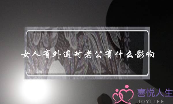 女人有外遇对老公有什么影响-泡学网-喜悦人生,挽回婚姻,分手挽回,经验婚姻,情感挽回,情感咨询,分离小三,泡学书籍