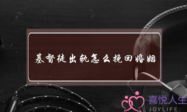 基督徒出轨怎么挽回婚姻(基督徒面对出轨婚姻)-泡学网-喜悦人生,挽回婚姻,分手挽回,经验婚姻,情感挽回,情感咨询,分离小三,泡学书籍