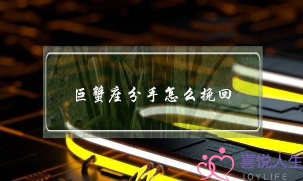 巨蟹座分手怎么挽回(巨蟹座要分手怎么挽回)-泡学网-喜悦人生,挽回婚姻,分手挽回,经验婚姻,情感挽回,情感咨询,分离小三,泡学书籍