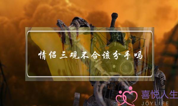 情侣三观不合该分手吗（我们三观不合是我听过最大的谎言）-泡学网-喜悦人生,挽回婚姻,分手挽回,经验婚姻,情感挽回,情感咨询,分离小三,泡学书籍