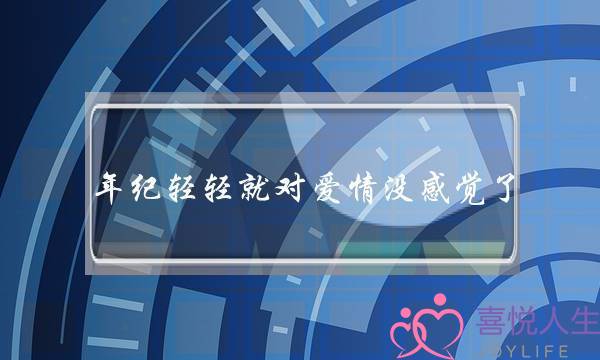 年纪轻轻就对爱情没感觉了-泡学网-喜悦人生,挽回婚姻,分手挽回,经验婚姻,情感挽回,情感咨询,分离小三,泡学书籍
