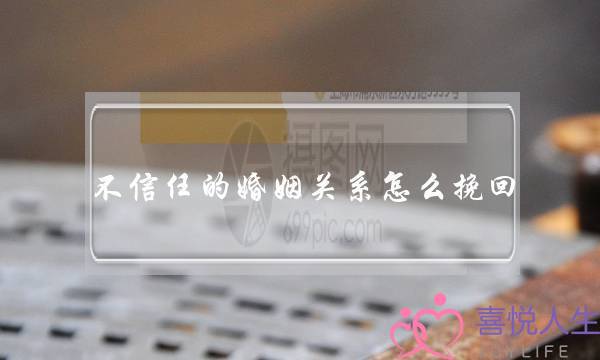 不信任的婚姻关系怎么挽回(婚姻不信任还能挽回么)-泡学网-喜悦人生,挽回婚姻,分手挽回,经验婚姻,情感挽回,情感咨询,分离小三,泡学书籍