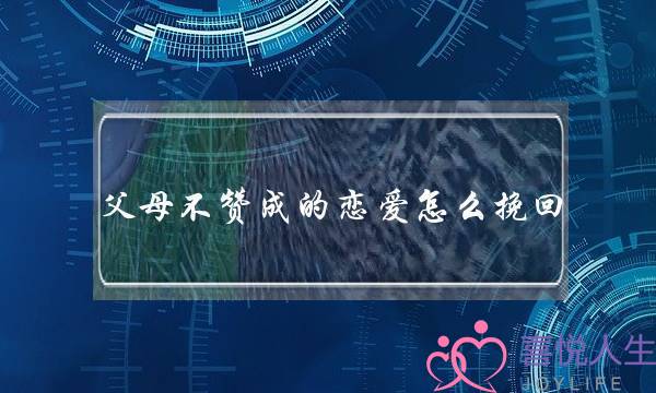 父母不赞成的恋爱怎么挽回-泡学网-喜悦人生,挽回婚姻,分手挽回,经验婚姻,情感挽回,情感咨询,分离小三,泡学书籍