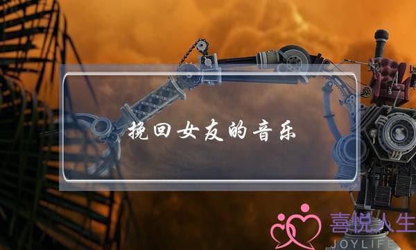 挽回女友的音乐(挽留女朋友的歌)-泡学网-喜悦人生,挽回婚姻,分手挽回,经验婚姻,情感挽回,情感咨询,分离小三,泡学书籍