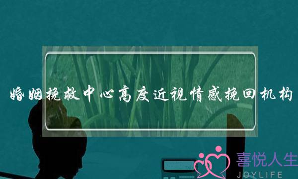 婚姻挽救中心高度近视情感挽回机构-泡学网-喜悦人生,挽回婚姻,分手挽回,经验婚姻,情感挽回,情感咨询,分离小三,泡学书籍