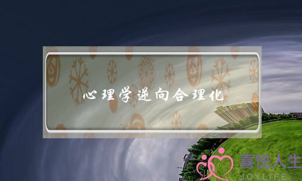 心理学逆向合理化(逆向合理化效应)-泡学网-喜悦人生,挽回婚姻,分手挽回,经验婚姻,情感挽回,情感咨询,分离小三,泡学书籍