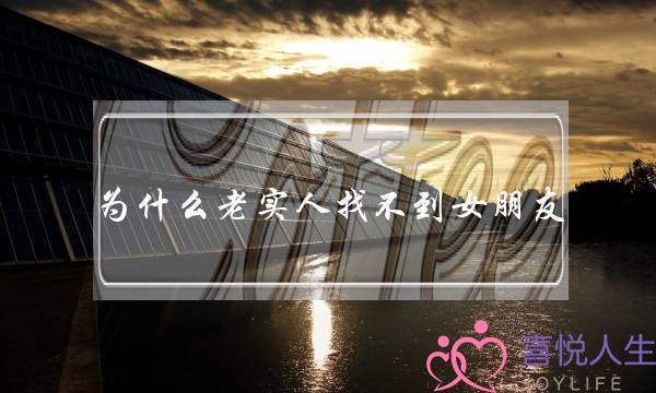 为什么老实人找不到女朋友？教你如何摘掉老实人标签-泡学网-喜悦人生,挽回婚姻,分手挽回,经验婚姻,情感挽回,情感咨询,分离小三,泡学书籍