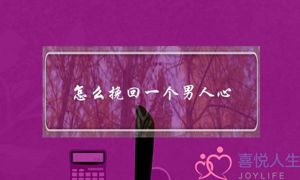 怎么挽回一个男人心--知道这3招就够了-泡学网-喜悦人生,挽回婚姻,分手挽回,经验婚姻,情感挽回,情感咨询,分离小三,泡学书籍