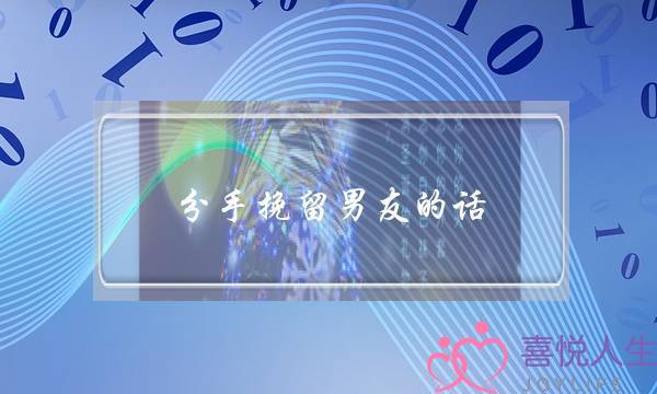 分手挽留男友的话(分手挽留男友的话怎么说)-泡学网-喜悦人生,挽回婚姻,分手挽回,经验婚姻,情感挽回,情感咨询,分离小三,泡学书籍