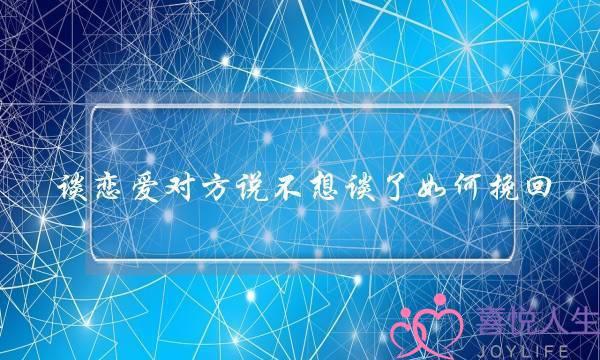谈恋爱对方说不想谈了如何挽回-泡学网-喜悦人生,挽回婚姻,分手挽回,经验婚姻,情感挽回,情感咨询,分离小三,泡学书籍