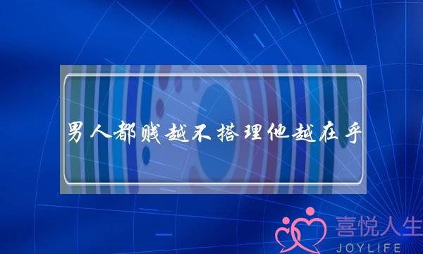 男人都贱越不搭理他越在乎-泡学网-喜悦人生,挽回婚姻,分手挽回,经验婚姻,情感挽回,情感咨询,分离小三,泡学书籍