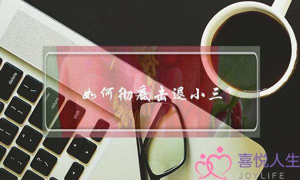 如何彻底击退小三-泡学网-喜悦人生,挽回婚姻,分手挽回,经验婚姻,情感挽回,情感咨询,分离小三,泡学书籍