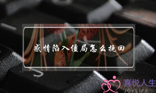 感情陷入僵局怎么挽回(感情怎么挽回女友)-泡学网-喜悦人生,挽回婚姻,分手挽回,经验婚姻,情感挽回,情感咨询,分离小三,泡学书籍