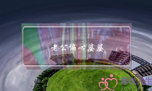 老公偏心婆婆(老公偏心婆婆怎么办)-泡学网-喜悦人生,挽回婚姻,分手挽回,经验婚姻,情感挽回,情感咨询,分离小三,泡学书籍