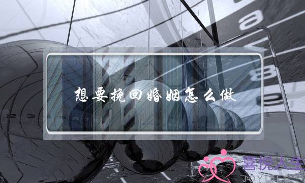 想要挽回婚姻怎么做-泡学网-喜悦人生,挽回婚姻,分手挽回,经验婚姻,情感挽回,情感咨询,分离小三,泡学书籍