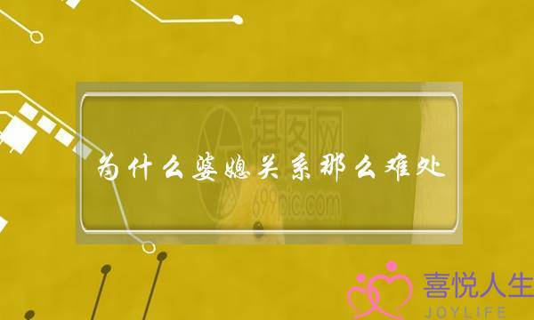 为什么婆媳关系那么难处(为什么婆媳关系那么难处理)-泡学网-喜悦人生,挽回婚姻,分手挽回,经验婚姻,情感挽回,情感咨询,分离小三,泡学书籍