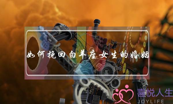 如何挽回白羊座女生的婚姻(如何挽回白羊座女生的心)-泡学网-喜悦人生,挽回婚姻,分手挽回,经验婚姻,情感挽回,情感咨询,分离小三,泡学书籍