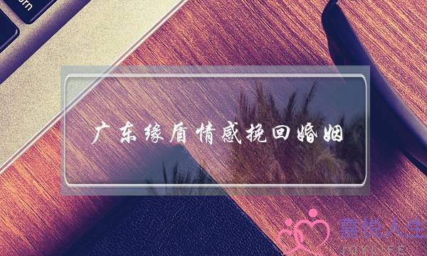 广东缘盾情感挽回婚姻-泡学网-喜悦人生,挽回婚姻,分手挽回,经验婚姻,情感挽回,情感咨询,分离小三,泡学书籍