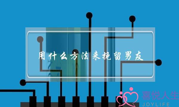 用什么方法来挽留男友(分手了有什么方法可以挽留)-泡学网-喜悦人生,挽回婚姻,分手挽回,经验婚姻,情感挽回,情感咨询,分离小三,泡学书籍