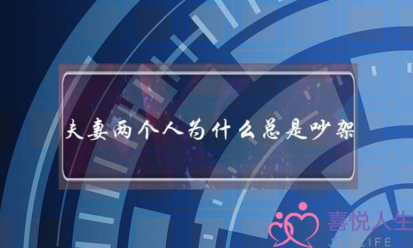 夫妻两个人为什么总是吵架(夫妻之间为什么总是吵架)-泡学网-喜悦人生,挽回婚姻,分手挽回,经验婚姻,情感挽回,情感咨询,分离小三,泡学书籍