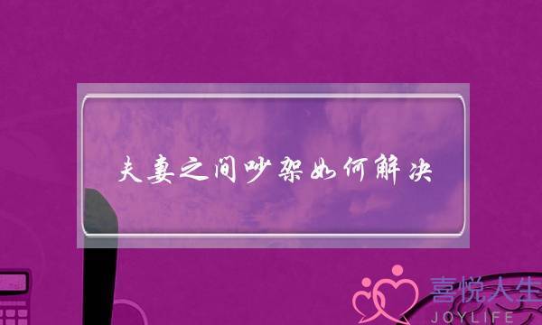 夫妻之间吵架如何解决？-泡学网-喜悦人生,挽回婚姻,分手挽回,经验婚姻,情感挽回,情感咨询,分离小三,泡学书籍