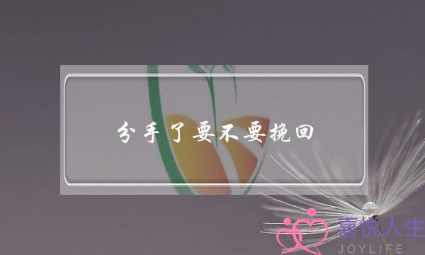 分手了要不要挽回(分手后要不要挽回只看这一点)-泡学网-喜悦人生,挽回婚姻,分手挽回,经验婚姻,情感挽回,情感咨询,分离小三,泡学书籍