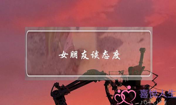 女朋友谈态度(和女朋友谈了几个月态度变化了点)-泡学网-喜悦人生,挽回婚姻,分手挽回,经验婚姻,情感挽回,情感咨询,分离小三,泡学书籍