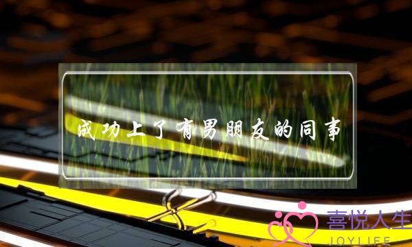 成功上了有男朋友的同事-泡学网-喜悦人生,挽回婚姻,分手挽回,经验婚姻,情感挽回,情感咨询,分离小三,泡学书籍