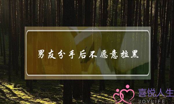 男友分手后不愿意拉黑(分手后不愿意拉黑你的男人)-泡学网-喜悦人生,挽回婚姻,分手挽回,经验婚姻,情感挽回,情感咨询,分离小三,泡学书籍