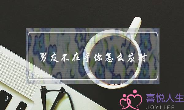 男友不在乎你怎么应对-泡学网-喜悦人生,挽回婚姻,分手挽回,经验婚姻,情感挽回,情感咨询,分离小三,泡学书籍