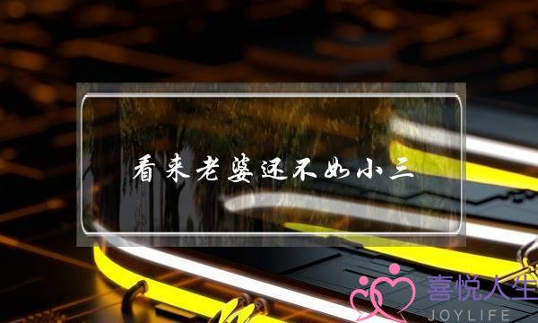 看来老婆还不如小三-泡学网-喜悦人生,挽回婚姻,分手挽回,经验婚姻,情感挽回,情感咨询,分离小三,泡学书籍