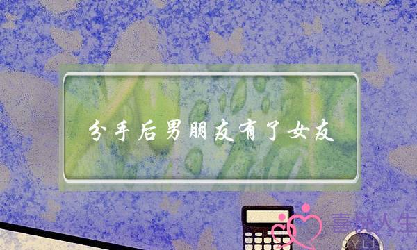 分手后男朋友有了女友(分手后男朋友找了新女友还能和好吗)-泡学网-喜悦人生,挽回婚姻,分手挽回,经验婚姻,情感挽回,情感咨询,分离小三,泡学书籍