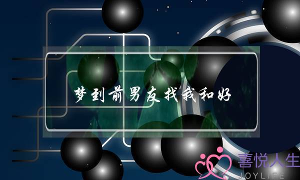 梦到前男友找我和好,梦到前男友找我和好的宜忌分析-泡学网-喜悦人生,挽回婚姻,分手挽回,经验婚姻,情感挽回,情感咨询,分离小三,泡学书籍