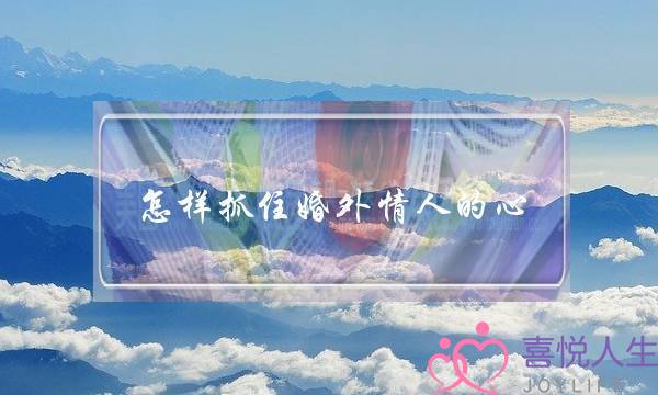 怎样抓住婚外情人的心-泡学网-喜悦人生,挽回婚姻,分手挽回,经验婚姻,情感挽回,情感咨询,分离小三,泡学书籍