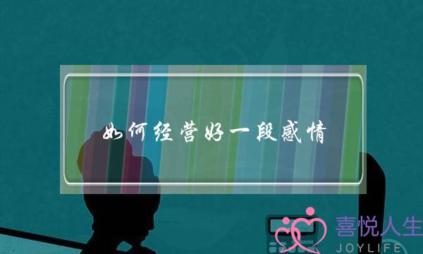 如何经营好一段感情？让感情长久稳定的技巧-泡学网-喜悦人生,挽回婚姻,分手挽回,经验婚姻,情感挽回,情感咨询,分离小三,泡学书籍