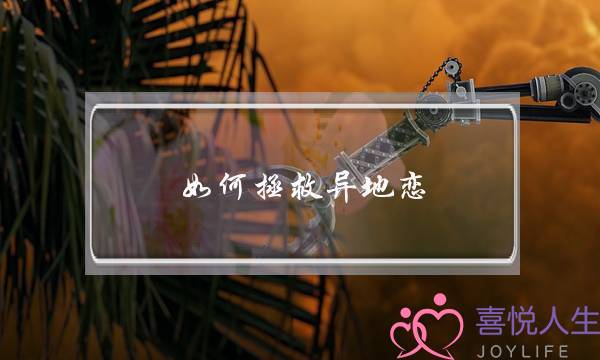 如何拯救异地恋？异地恋分手怎么挽回？-泡学网-喜悦人生,挽回婚姻,分手挽回,经验婚姻,情感挽回,情感咨询,分离小三,泡学书籍