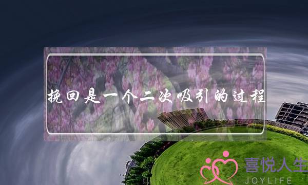 挽回是一个二次吸引的过程-泡学网-喜悦人生,挽回婚姻,分手挽回,经验婚姻,情感挽回,情感咨询,分离小三,泡学书籍