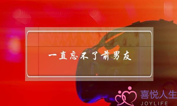 一直忘不了前男友(前男友不爱我了还能挽回吗)-泡学网-喜悦人生,挽回婚姻,分手挽回,经验婚姻,情感挽回,情感咨询,分离小三,泡学书籍