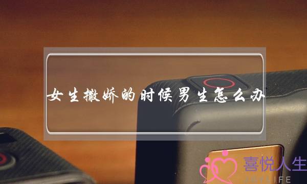 女生撒娇的时候男生怎么办？如何正确应对女生撒娇-泡学网-喜悦人生,挽回婚姻,分手挽回,经验婚姻,情感挽回,情感咨询,分离小三,泡学书籍