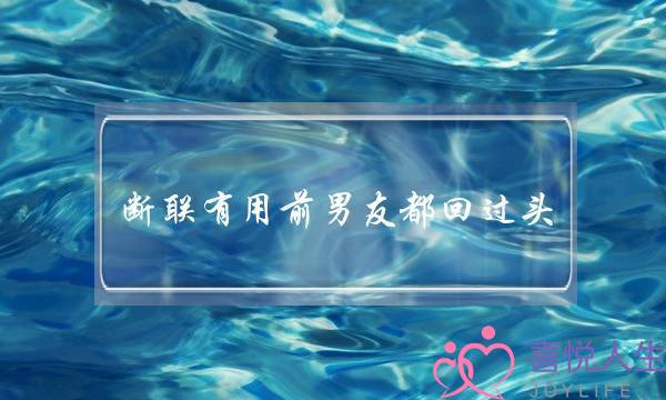 断联有用前男友都回过头(断联真的有用前男友来找我了)-泡学网-喜悦人生,挽回婚姻,分手挽回,经验婚姻,情感挽回,情感咨询,分离小三,泡学书籍