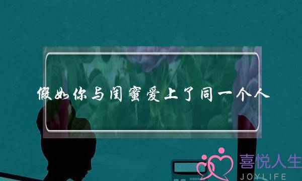 假如你与闺蜜爱上了同一个人-泡学网-喜悦人生,挽回婚姻,分手挽回,经验婚姻,情感挽回,情感咨询,分离小三,泡学书籍