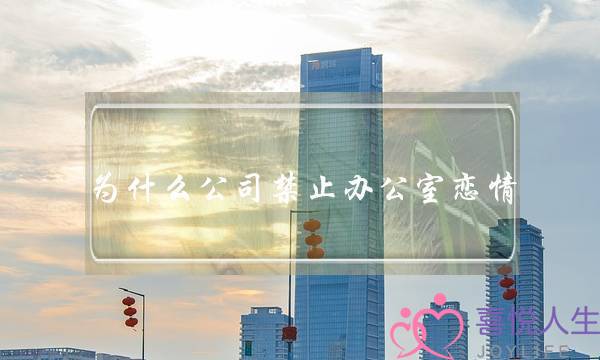 为什么公司禁止办公室恋情,如何看待办公室恋情-泡学网-喜悦人生,挽回婚姻,分手挽回,经验婚姻,情感挽回,情感咨询,分离小三,泡学书籍