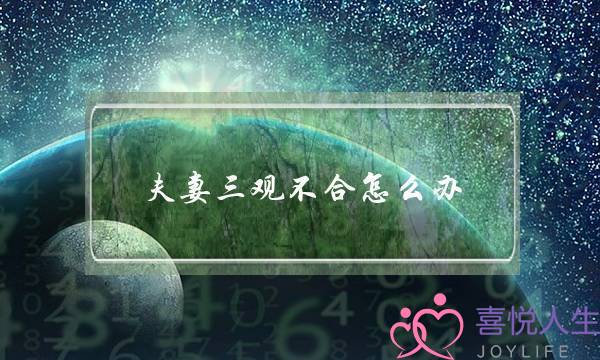 夫妻三观不合怎么办（婚后发现夫妻三观不合）-泡学网-喜悦人生,挽回婚姻,分手挽回,经验婚姻,情感挽回,情感咨询,分离小三,泡学书籍