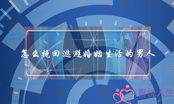 怎么挽回逃避婚姻生活的男人-泡学网-喜悦人生,挽回婚姻,分手挽回,经验婚姻,情感挽回,情感咨询,分离小三,泡学书籍