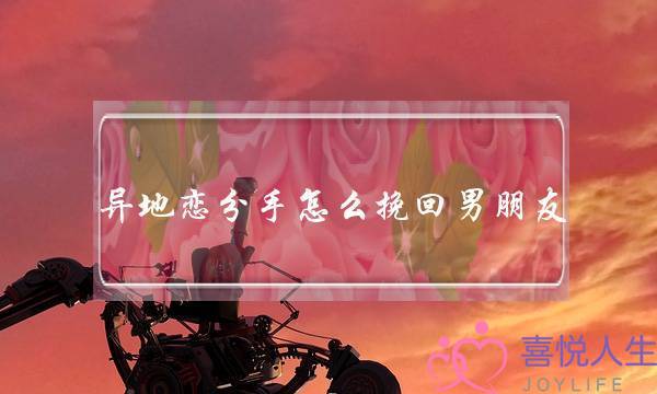 异地恋分手怎么挽回男朋友(异地恋分手该如何挽回)-泡学网-喜悦人生,挽回婚姻,分手挽回,经验婚姻,情感挽回,情感咨询,分离小三,泡学书籍