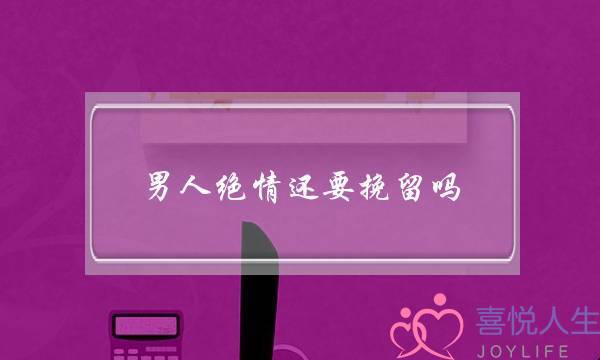男人绝情还要挽留吗(女人非常绝情还要挽留吗)-泡学网-喜悦人生,挽回婚姻,分手挽回,经验婚姻,情感挽回,情感咨询,分离小三,泡学书籍