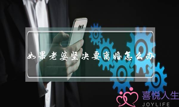 如果老婆坚决要离婚怎么办(老婆提出坚决要离婚我该怎么办)-泡学网-喜悦人生,挽回婚姻,分手挽回,经验婚姻,情感挽回,情感咨询,分离小三,泡学书籍