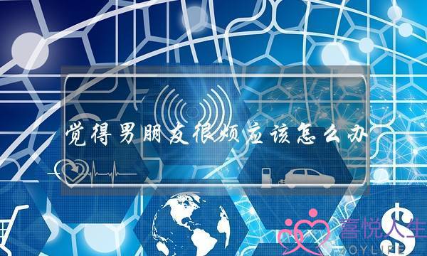 觉得男朋友很烦应该怎么办-泡学网-喜悦人生,挽回婚姻,分手挽回,经验婚姻,情感挽回,情感咨询,分离小三,泡学书籍