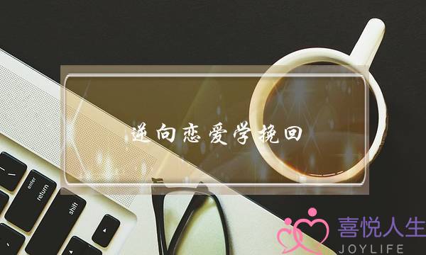 逆向恋爱学挽回(成真恋爱学挽回她)-泡学网-喜悦人生,挽回婚姻,分手挽回,经验婚姻,情感挽回,情感咨询,分离小三,泡学书籍